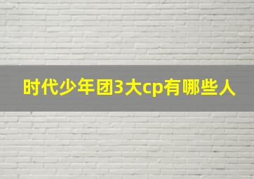 时代少年团3大cp有哪些人