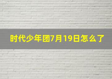 时代少年团7月19日怎么了