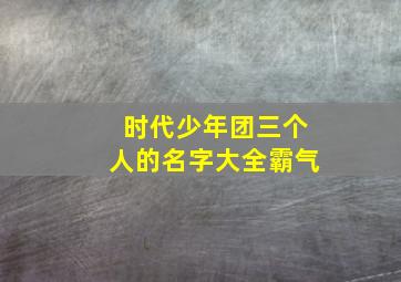 时代少年团三个人的名字大全霸气