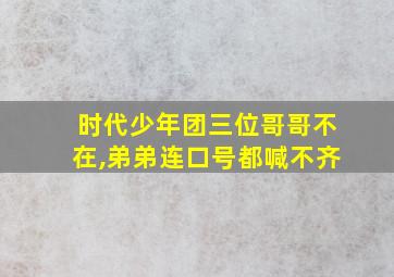 时代少年团三位哥哥不在,弟弟连口号都喊不齐