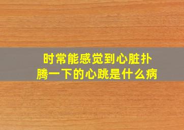 时常能感觉到心脏扑腾一下的心跳是什么病