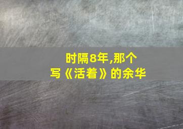 时隔8年,那个写《活着》的余华