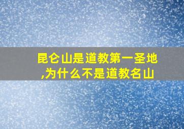 昆仑山是道教第一圣地,为什么不是道教名山