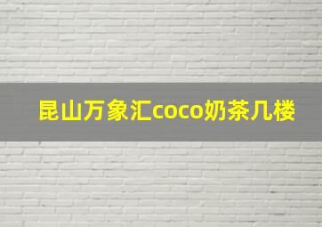 昆山万象汇coco奶茶几楼