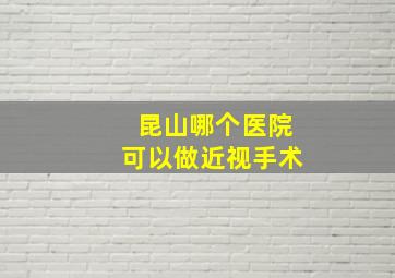 昆山哪个医院可以做近视手术