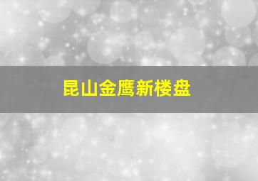 昆山金鹰新楼盘