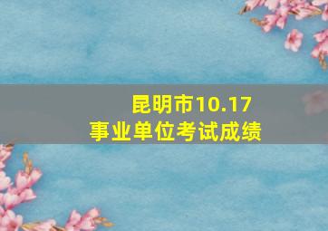 昆明市10.17事业单位考试成绩