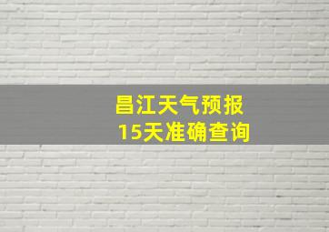 昌江天气预报15天准确查询