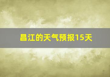 昌江的天气预报15天