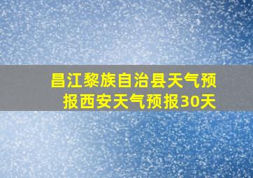 昌江黎族自治县天气预报西安天气预报30天