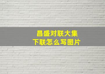 昌盛对联大集下联怎么写图片