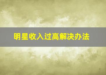 明星收入过高解决办法