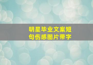 明星毕业文案短句伤感图片带字