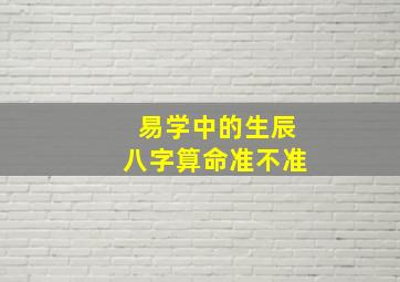 易学中的生辰八字算命准不准