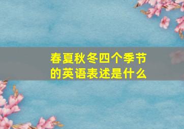 春夏秋冬四个季节的英语表述是什么