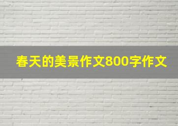 春天的美景作文800字作文