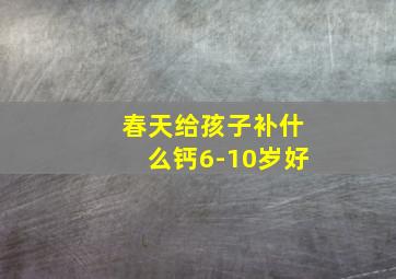 春天给孩子补什么钙6-10岁好