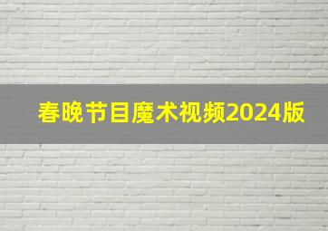 春晚节目魔术视频2024版