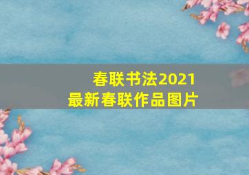 春联书法2021最新春联作品图片