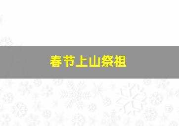 春节上山祭祖