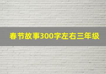 春节故事300字左右三年级