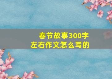 春节故事300字左右作文怎么写的