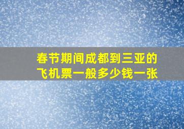 春节期间成都到三亚的飞机票一般多少钱一张