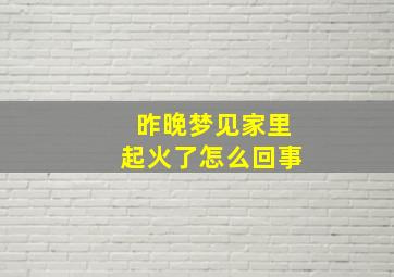 昨晚梦见家里起火了怎么回事