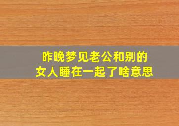 昨晚梦见老公和别的女人睡在一起了啥意思