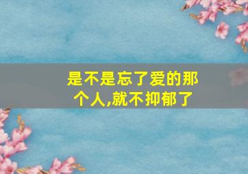 是不是忘了爱的那个人,就不抑郁了