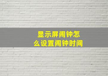 显示屏闹钟怎么设置闹钟时间