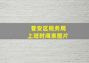 晋安区税务局上班时间表图片