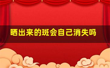 晒出来的斑会自己消失吗