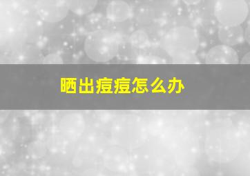 晒出痘痘怎么办