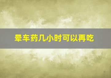 晕车药几小时可以再吃