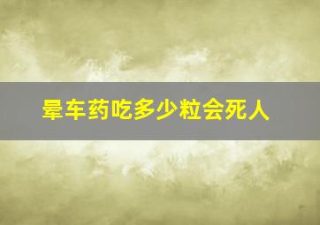 晕车药吃多少粒会死人