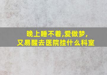 晚上睡不着,爱做梦,又易醒去医院挂什么科室