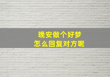 晚安做个好梦怎么回复对方呢