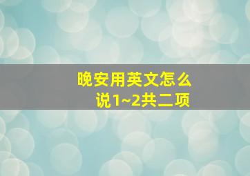 晚安用英文怎么说1~2共二项