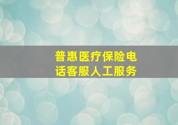 普惠医疗保险电话客服人工服务