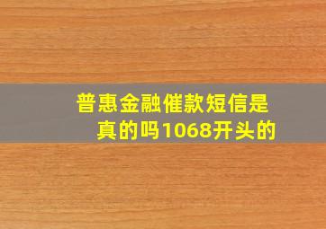 普惠金融催款短信是真的吗1068开头的