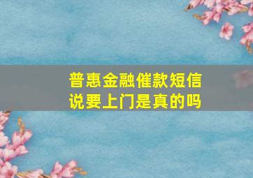 普惠金融催款短信说要上门是真的吗