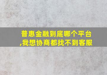 普惠金融到底哪个平台,我想协商都找不到客服