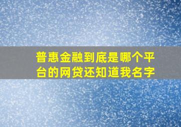 普惠金融到底是哪个平台的网贷还知道我名字