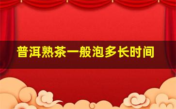 普洱熟茶一般泡多长时间