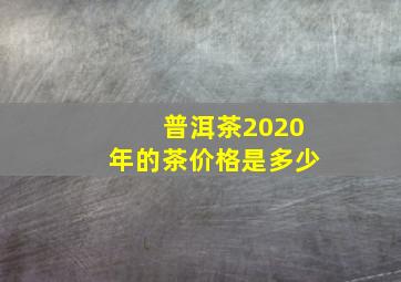 普洱茶2020年的茶价格是多少