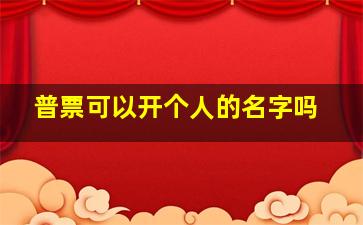 普票可以开个人的名字吗