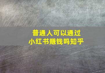 普通人可以通过小红书赚钱吗知乎