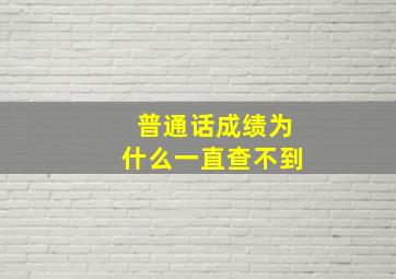 普通话成绩为什么一直查不到