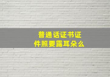 普通话证书证件照要露耳朵么